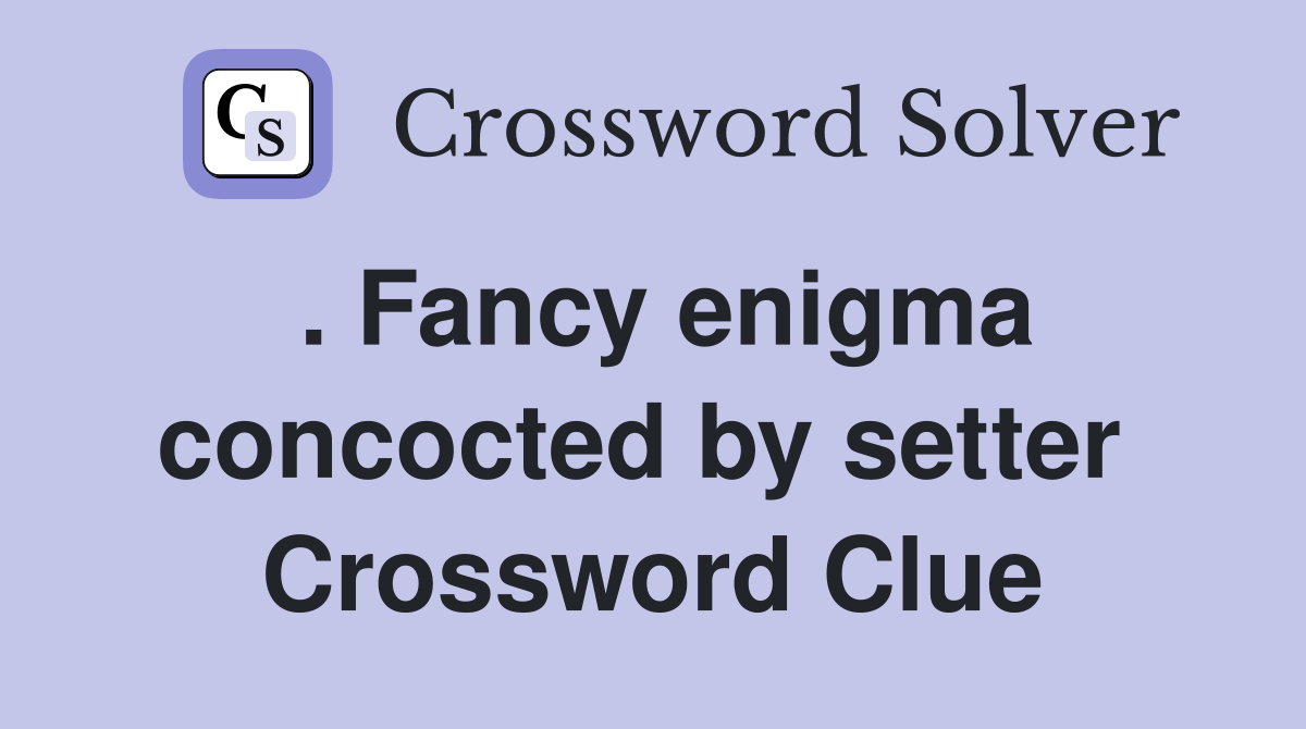 . Fancy enigma concocted by setter  Crossword Clue