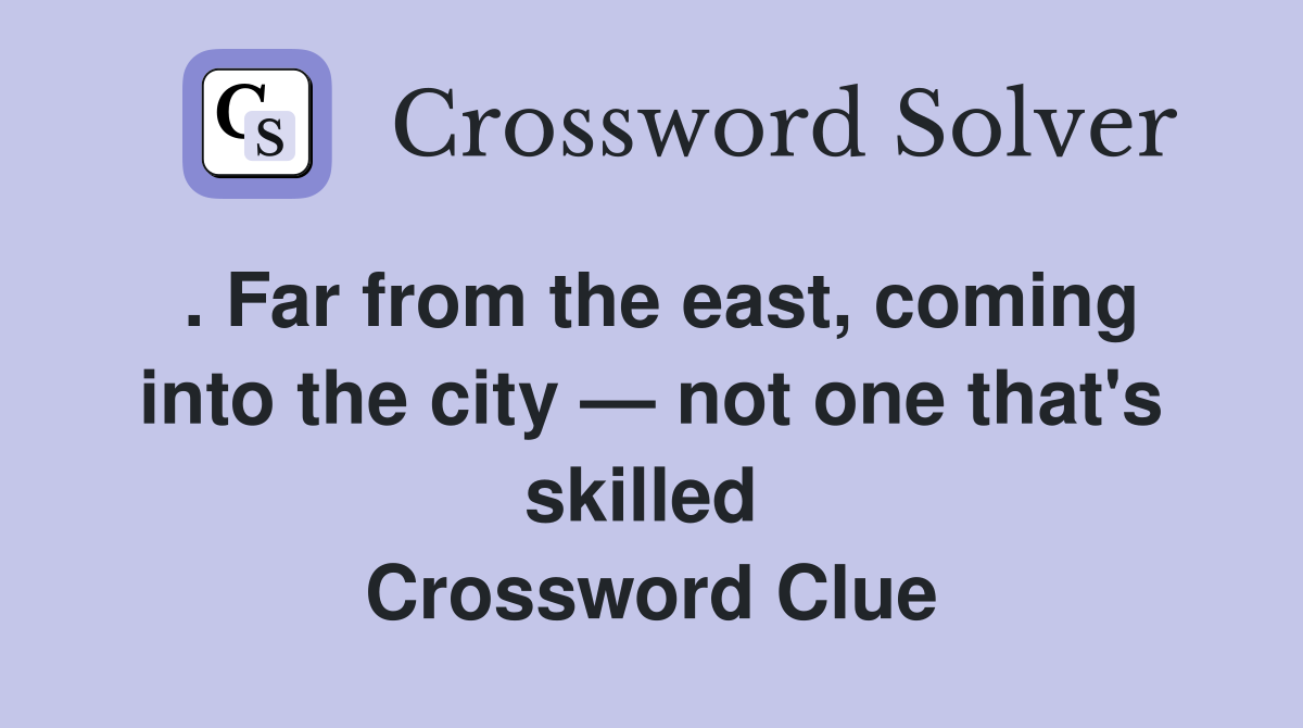 . Far from the east, coming into the city — not one that's skilled  Crossword Clue