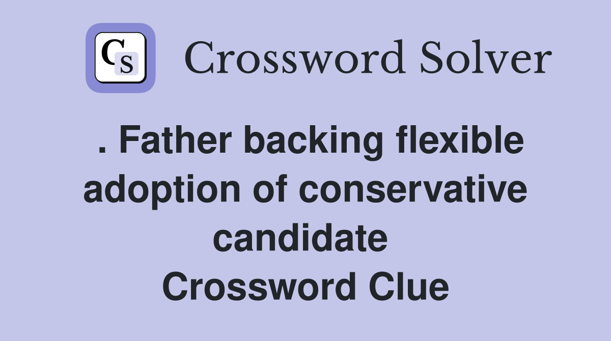 . Father backing flexible adoption of conservative candidate  Crossword Clue