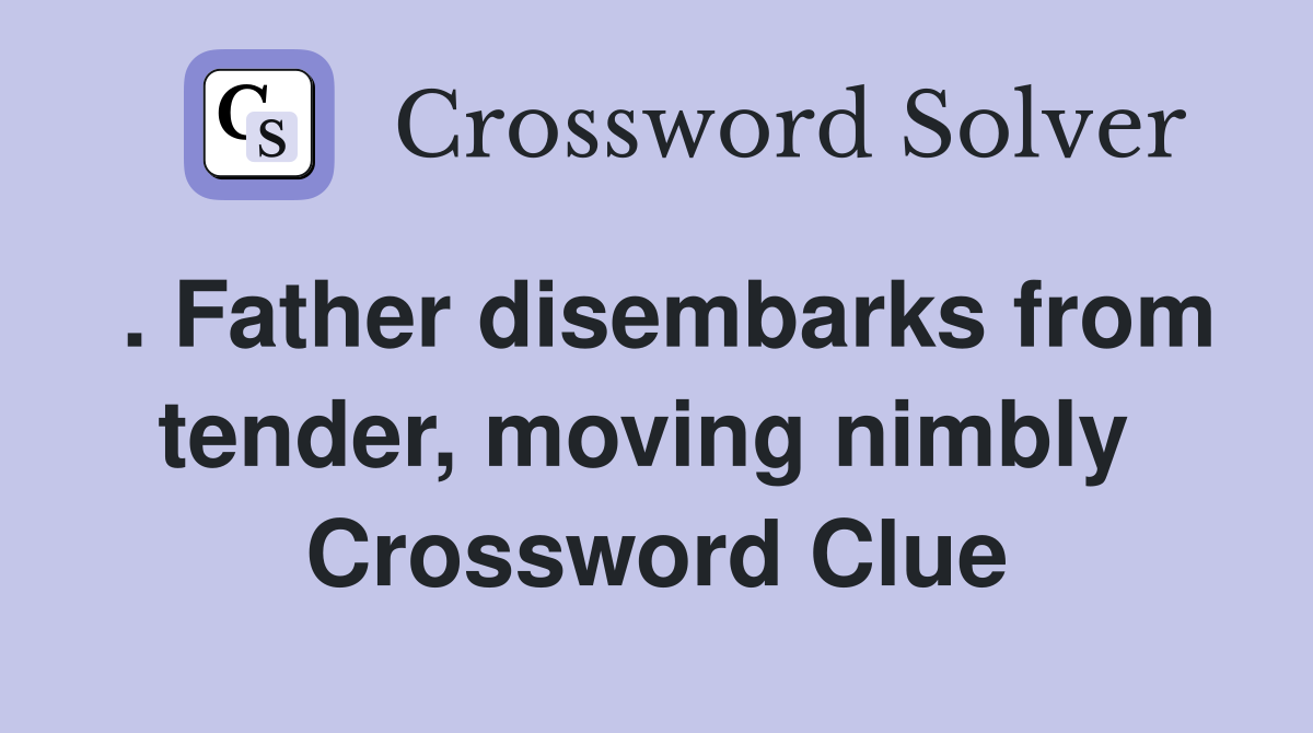 . Father disembarks from tender, moving nimbly  Crossword Clue