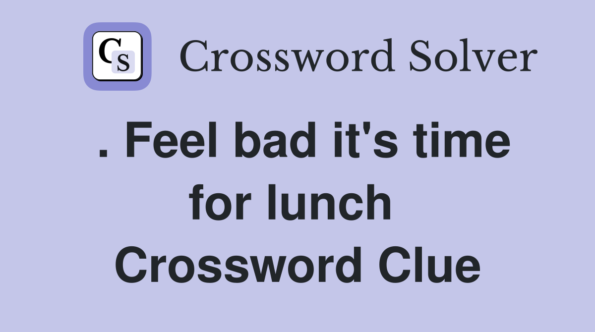 . Feel bad it's time for lunch  Crossword Clue