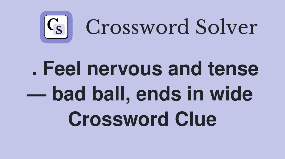 . Feel nervous and tense — bad ball, ends in wide  Crossword Clue