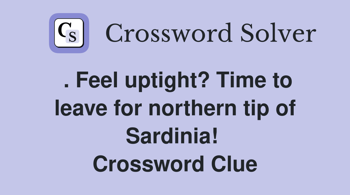 . Feel uptight? Time to leave for northern tip of Sardinia!  Crossword Clue