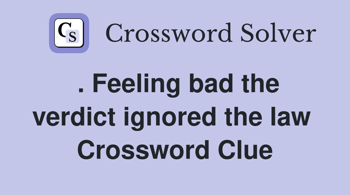 . Feeling bad the verdict ignored the law  Crossword Clue