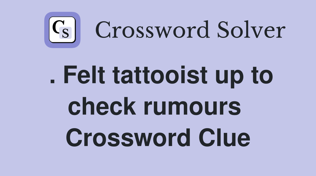 . Felt tattooist up to check rumours  Crossword Clue
