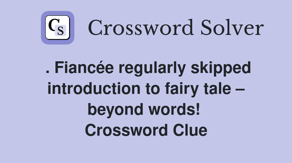 . Fiancée regularly skipped introduction to fairy tale – beyond words!  Crossword Clue