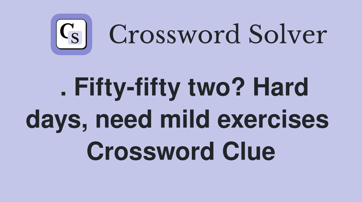 . Fifty-fifty two? Hard days, need mild exercises  Crossword Clue