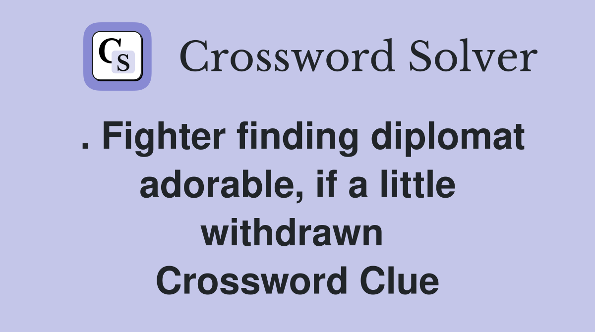 . Fighter finding diplomat adorable, if a little withdrawn  Crossword Clue