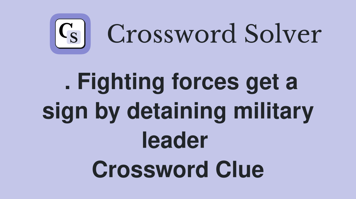. Fighting forces get a sign by detaining military leader  Crossword Clue