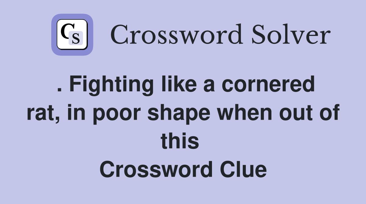 . Fighting like a cornered rat, in poor shape when out of this  Crossword Clue