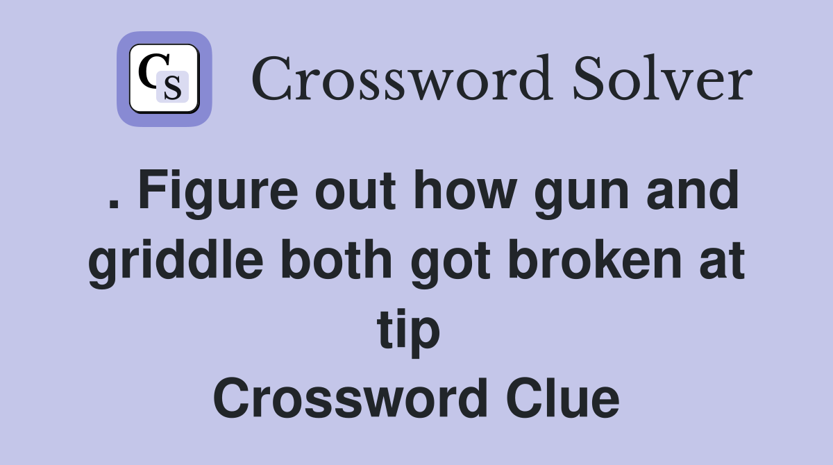 . Figure out how gun and griddle both got broken at tip  Crossword Clue