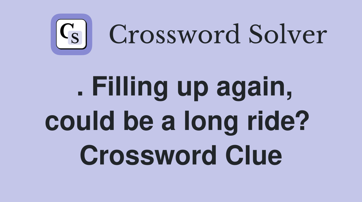 . Filling up again, could be a long ride?  Crossword Clue