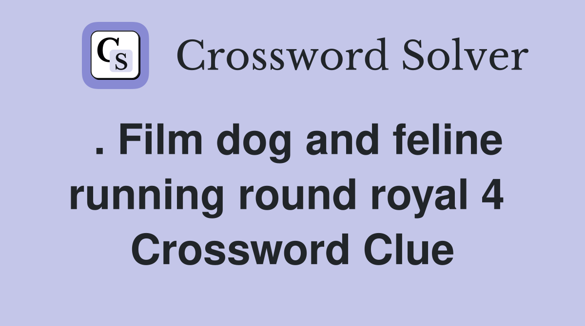 . Film dog and feline running round royal 4  Crossword Clue