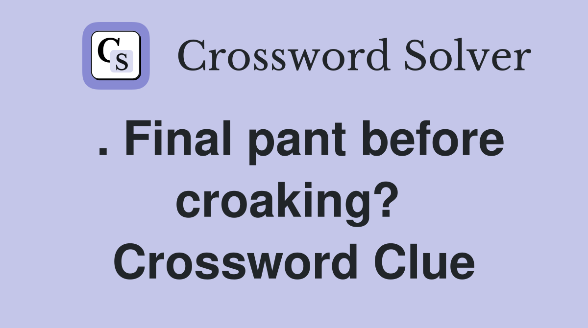 . Final pant before croaking?  Crossword Clue