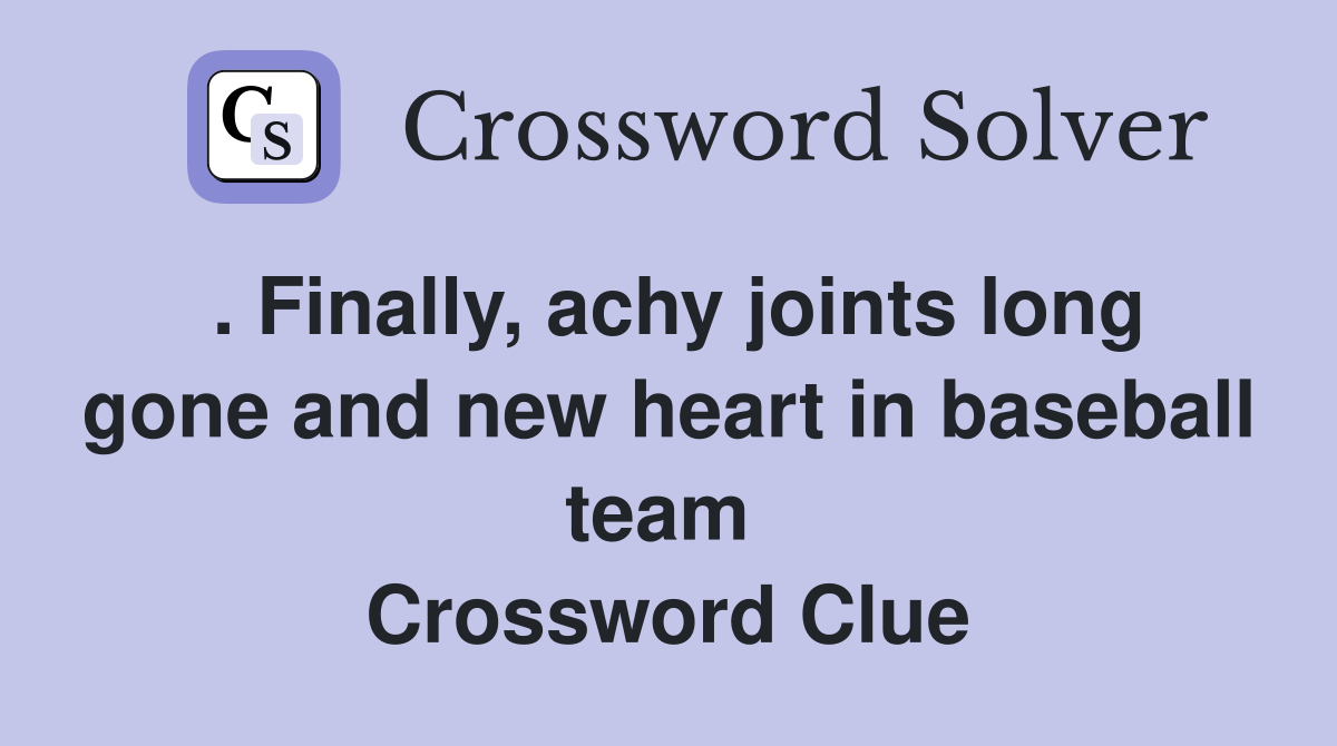 . Finally, achy joints long gone and new heart in baseball team  Crossword Clue
