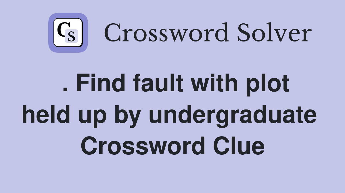 . Find fault with plot held up by undergraduate  Crossword Clue