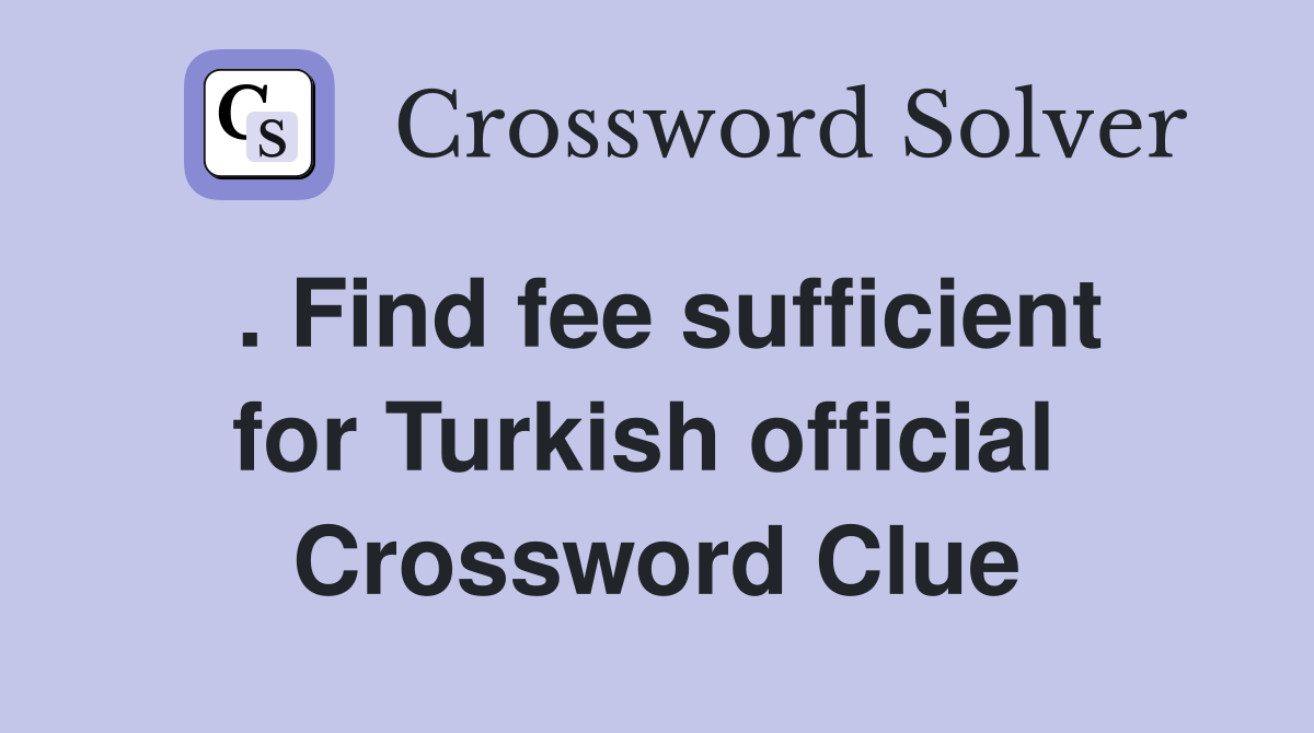 . Find fee sufficient for Turkish official  Crossword Clue