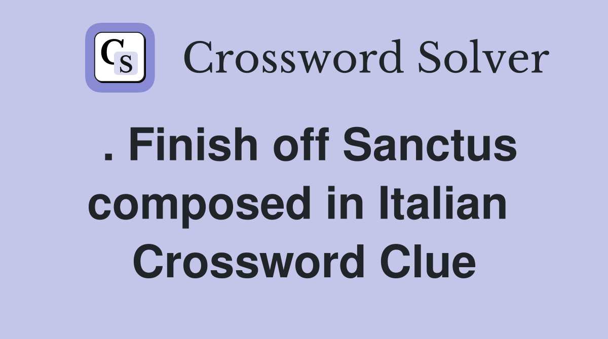 . Finish off Sanctus composed in Italian  Crossword Clue