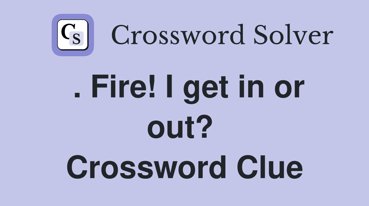 . Fire! I get in or out?  Crossword Clue