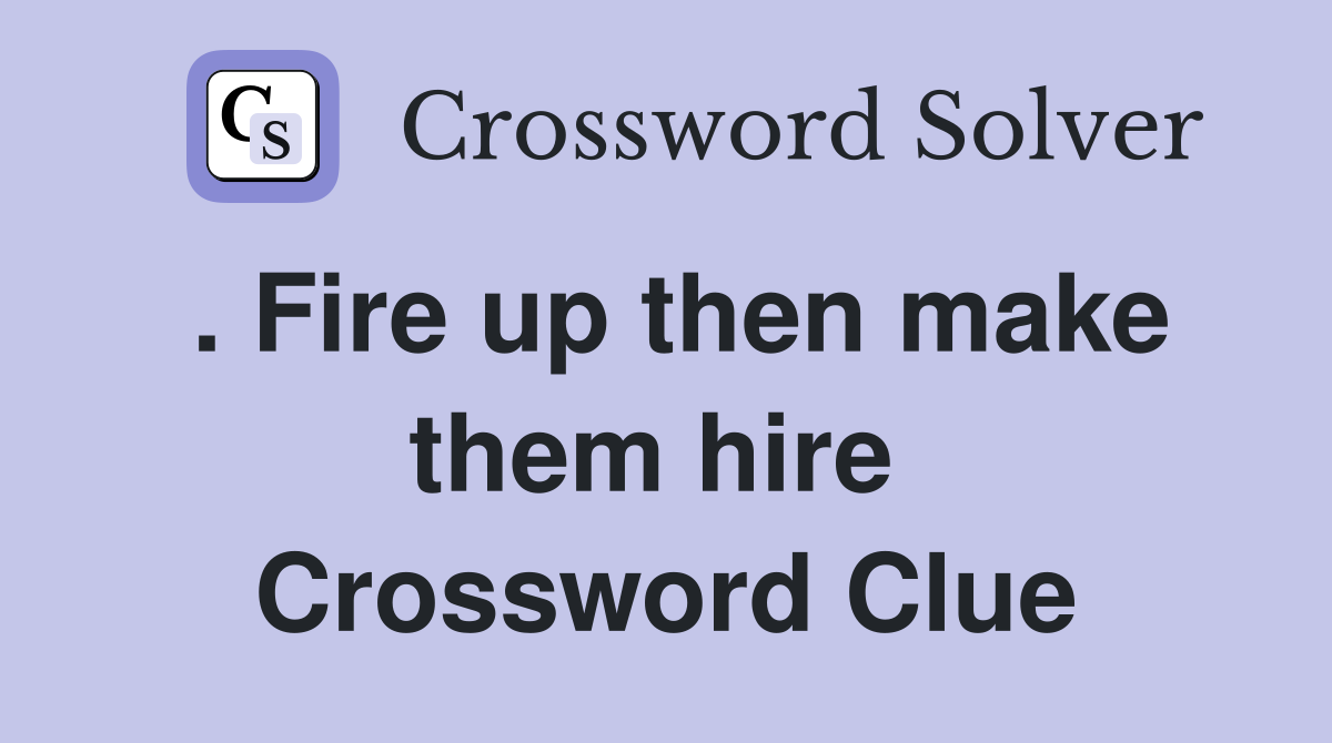 . Fire up then make them hire  Crossword Clue