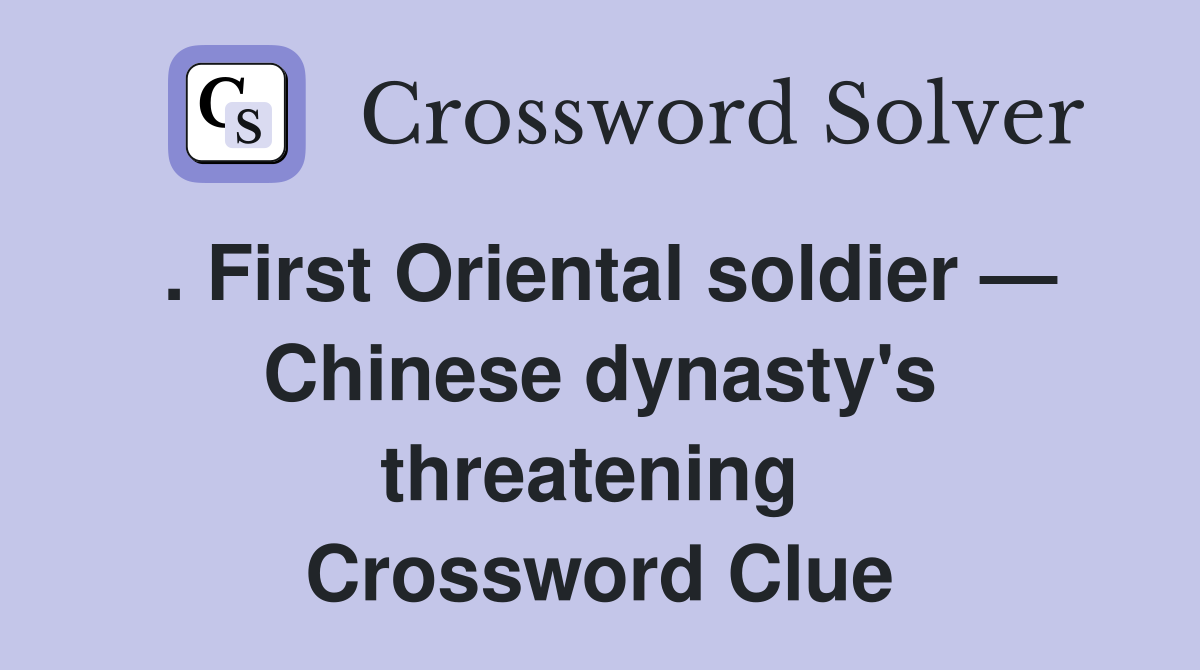 . First Oriental soldier — Chinese dynasty's threatening  Crossword Clue