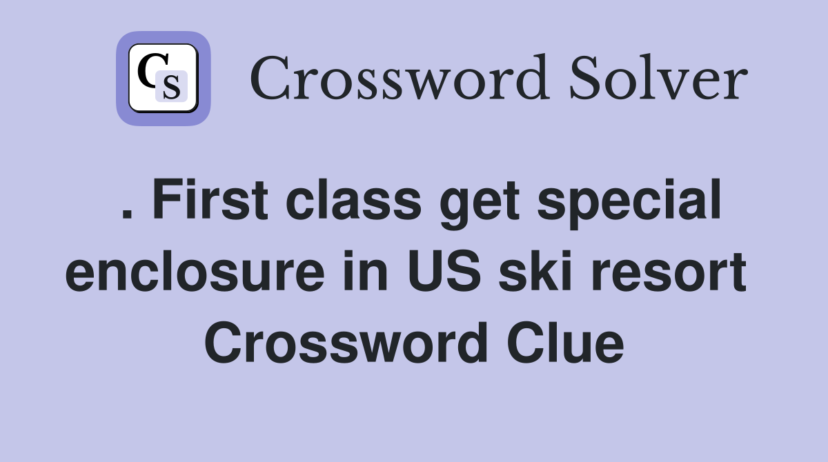 . First class get special enclosure in US ski resort  Crossword Clue
