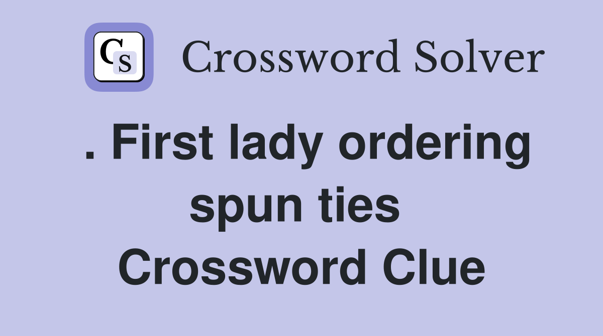. First lady ordering spun ties  Crossword Clue