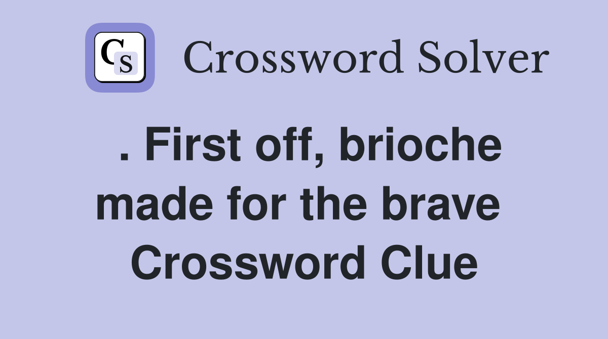 . First off, brioche made for the brave  Crossword Clue
