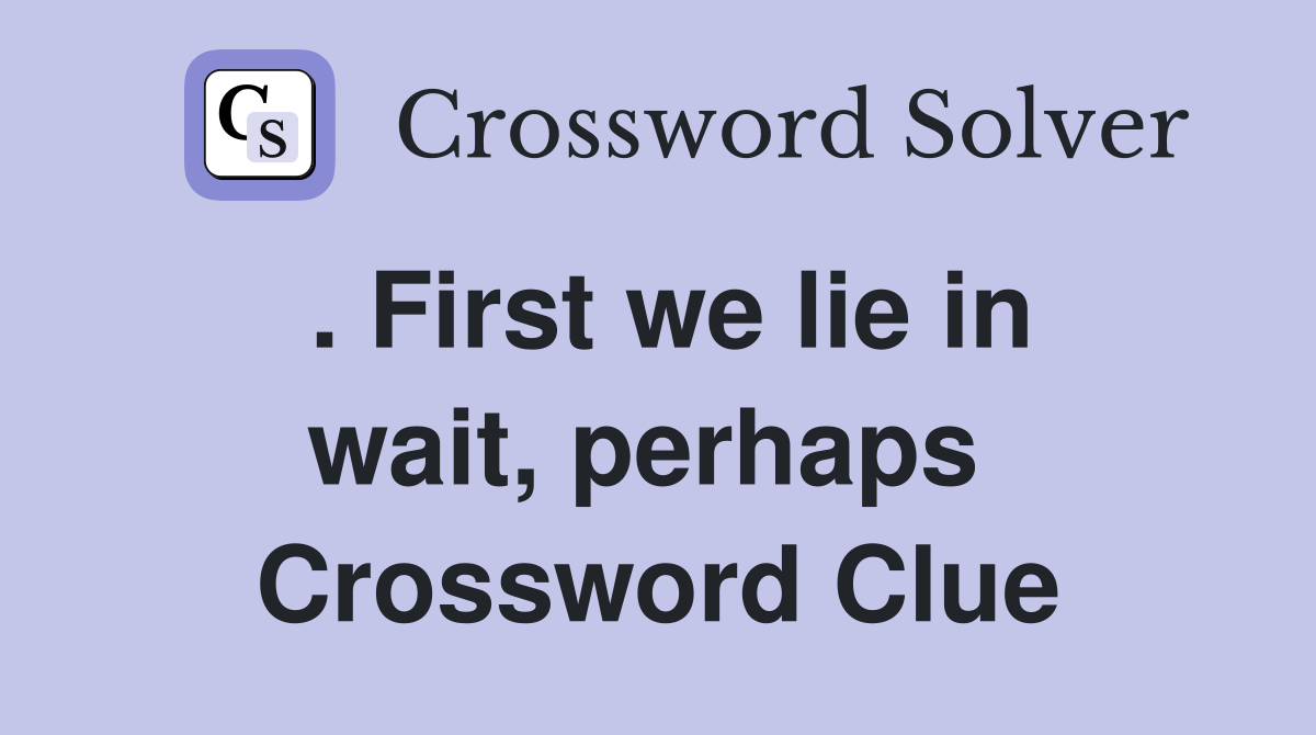 . First we lie in wait, perhaps  Crossword Clue