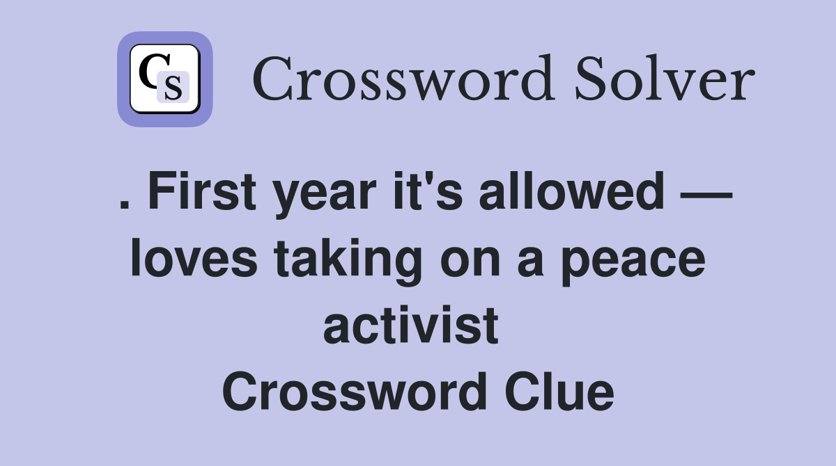 . First year it's allowed — loves taking on a peace activist  Crossword Clue
