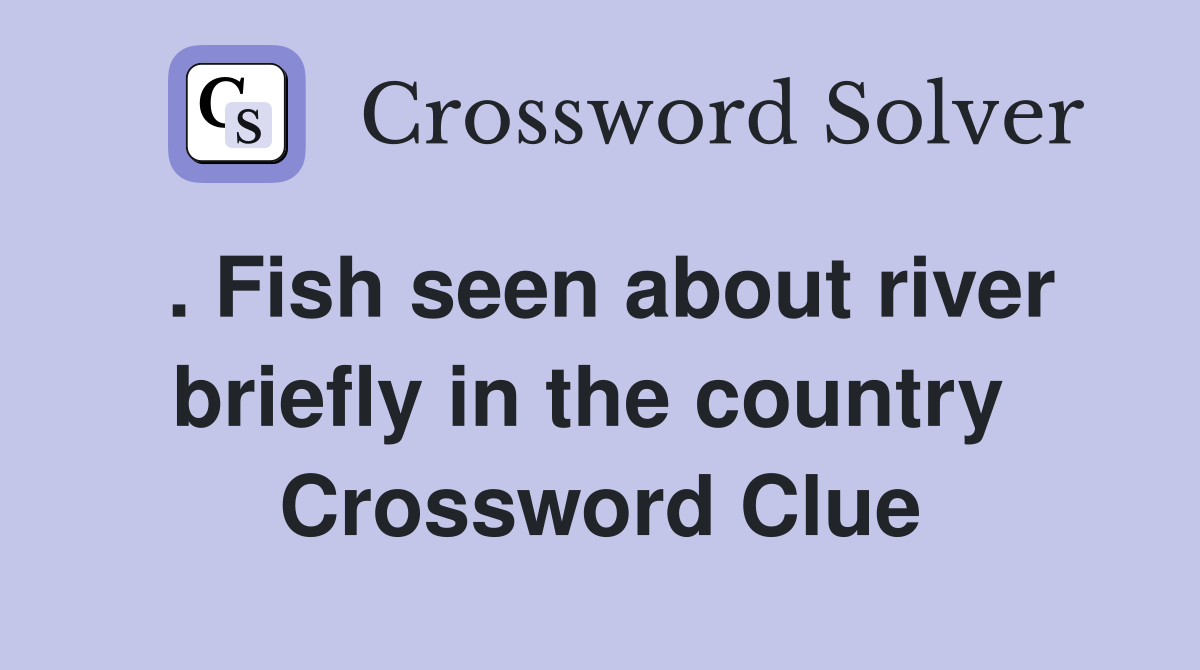 . Fish seen about river briefly in the country  Crossword Clue
