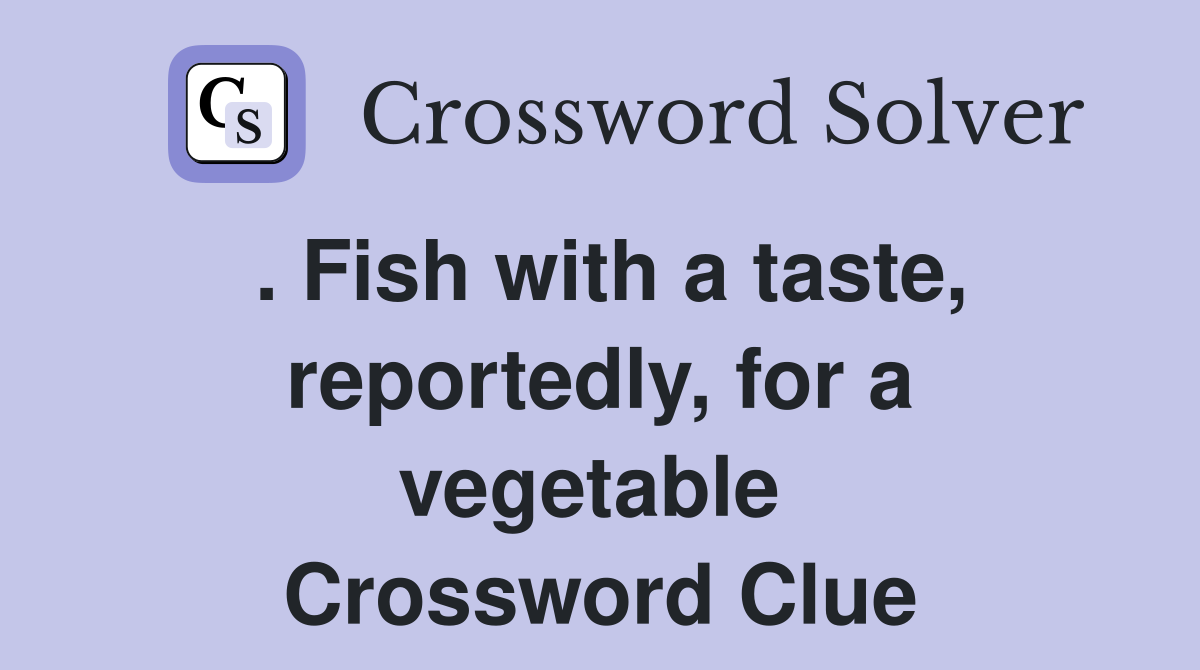 . Fish with a taste, reportedly, for a vegetable  Crossword Clue