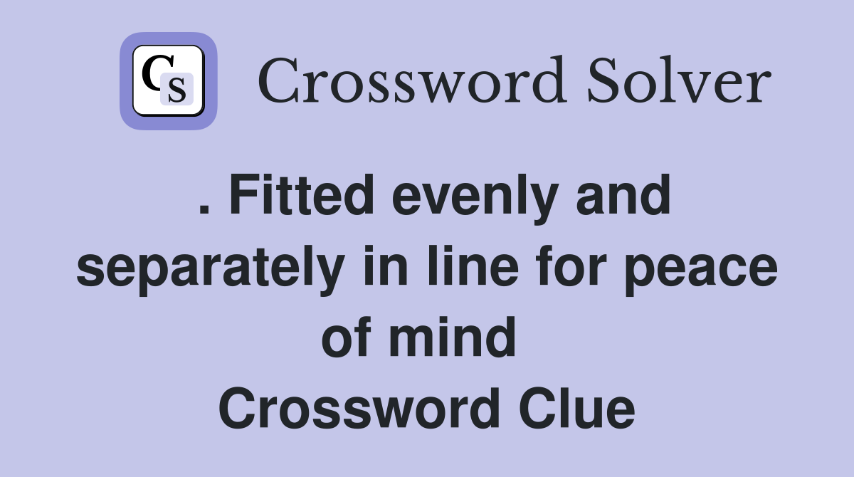 . Fitted evenly and separately in line for peace of mind  Crossword Clue