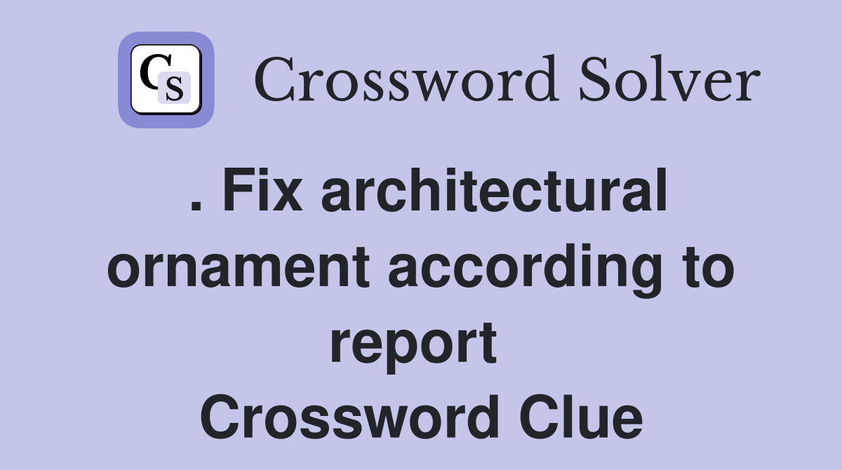 . Fix architectural ornament according to report  Crossword Clue