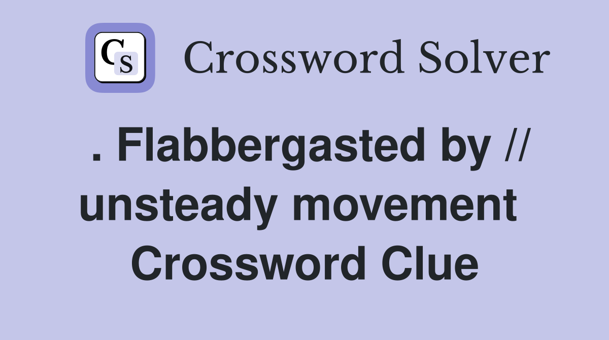 . Flabbergasted by // unsteady movement  Crossword Clue