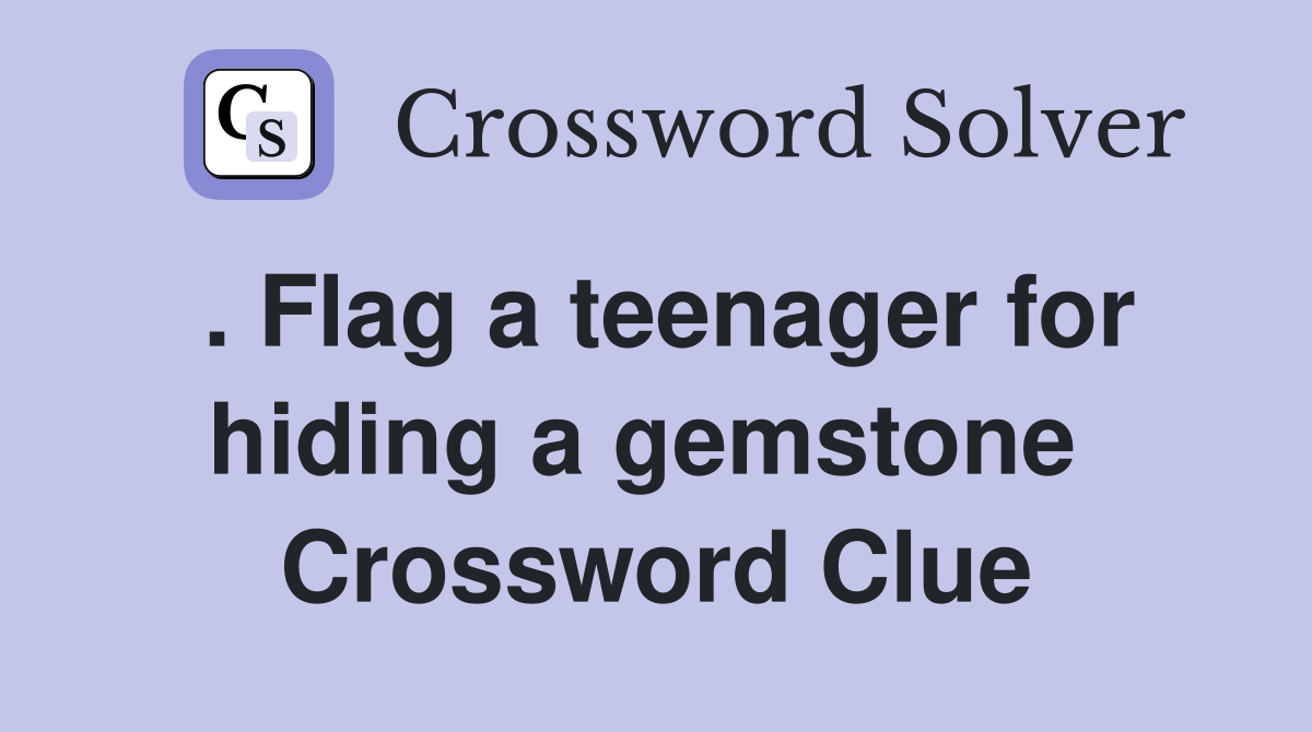 . Flag a teenager for hiding a gemstone  Crossword Clue