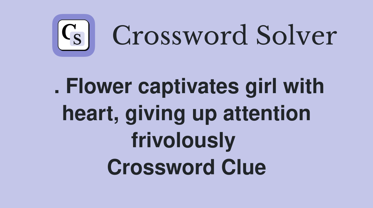 . Flower captivates girl with heart, giving up attention frivolously  Crossword Clue
