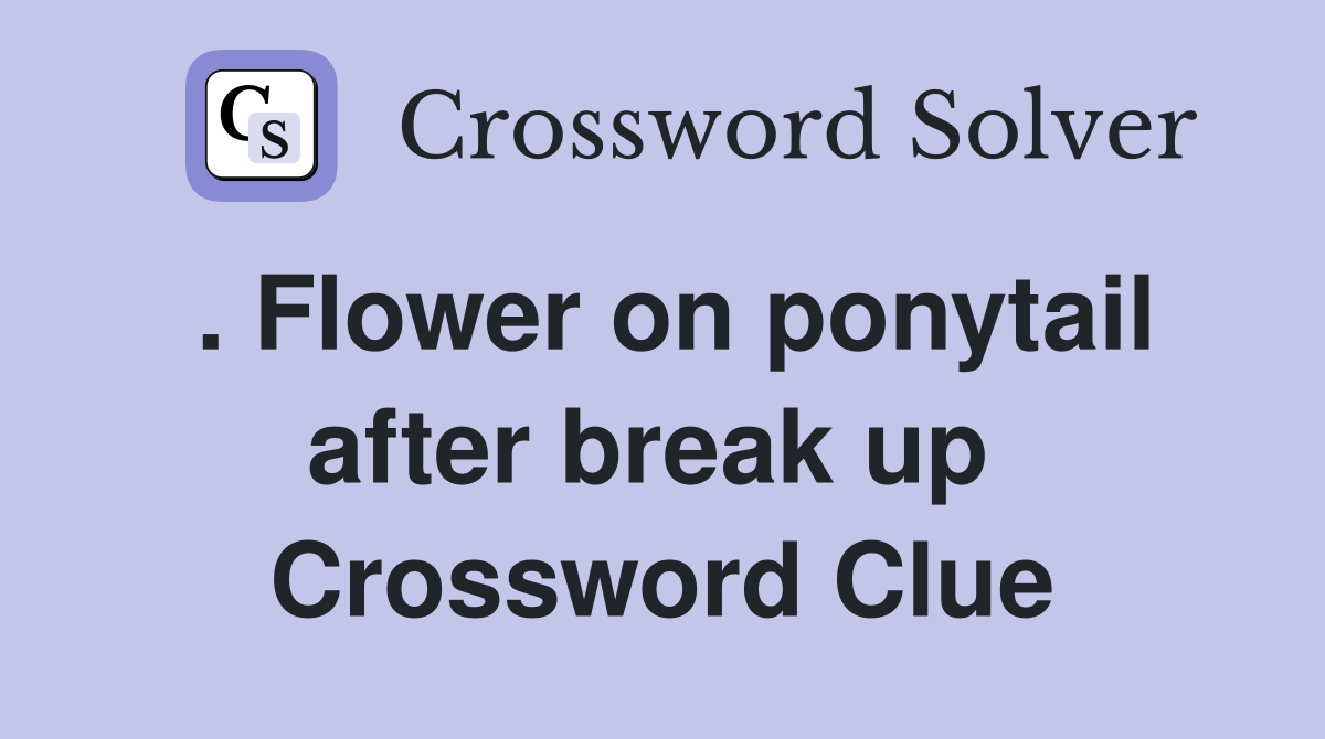. Flower on ponytail after break up  Crossword Clue