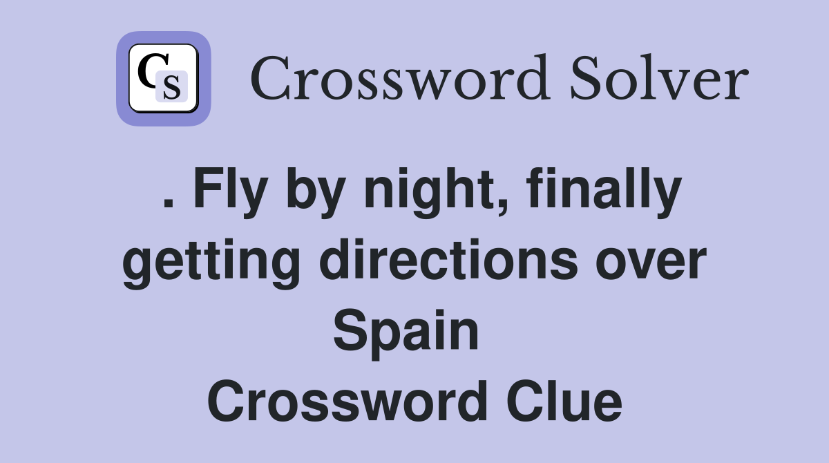 . Fly by night, finally getting directions over Spain  Crossword Clue