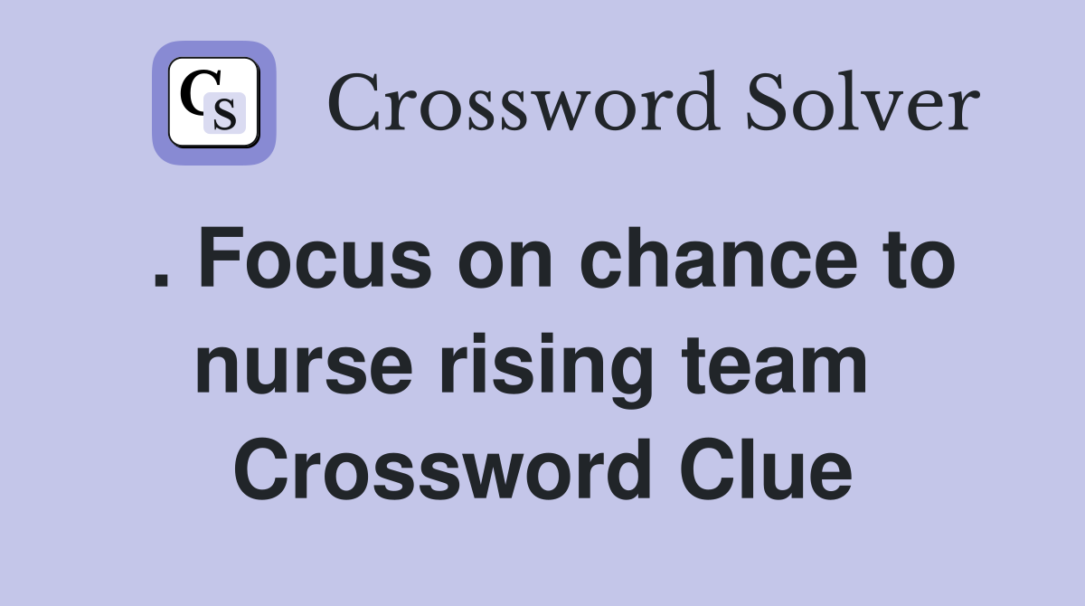 . Focus on chance to nurse rising team  Crossword Clue