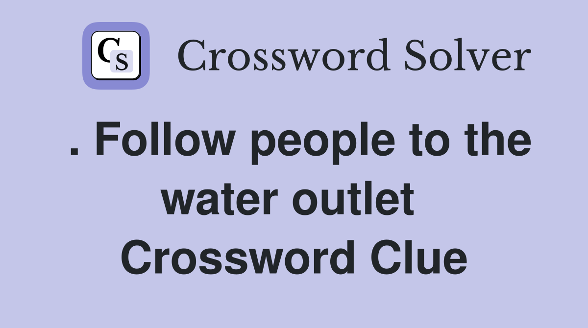 . Follow people to the water outlet  Crossword Clue