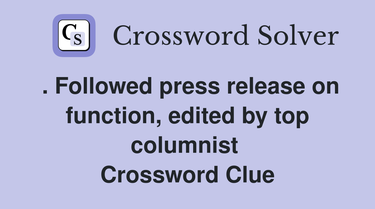 . Followed press release on function, edited by top columnist  Crossword Clue