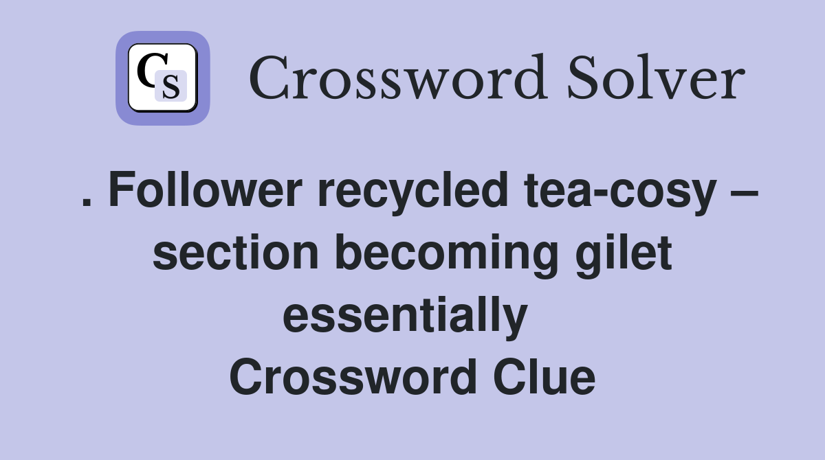 . Follower recycled tea-cosy – section becoming gilet essentially  Crossword Clue