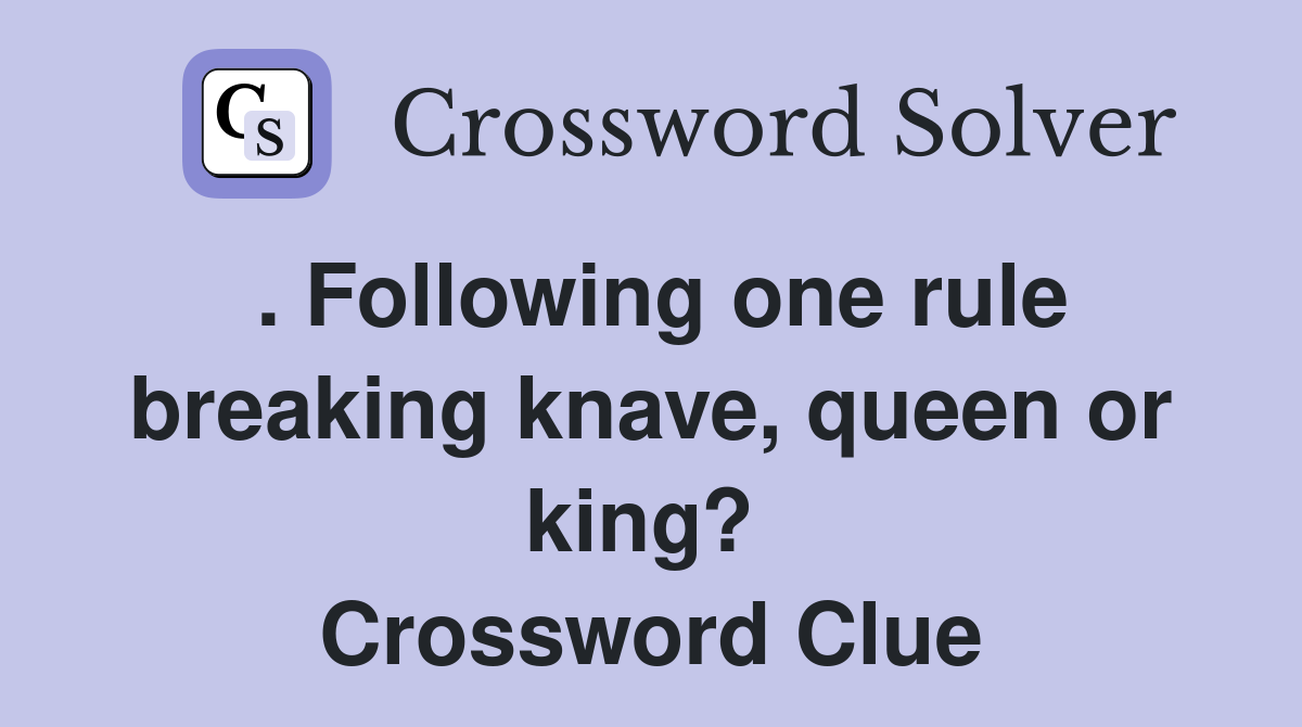 . Following one rule breaking knave, queen or king?  Crossword Clue