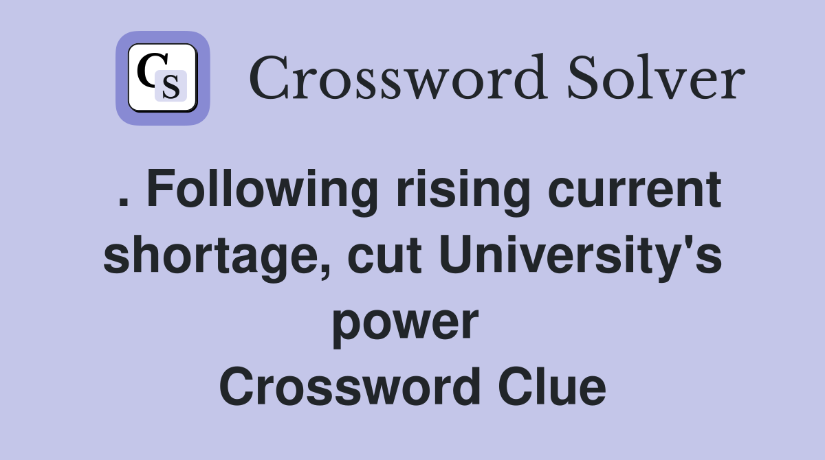 . Following rising current shortage, cut University's power  Crossword Clue