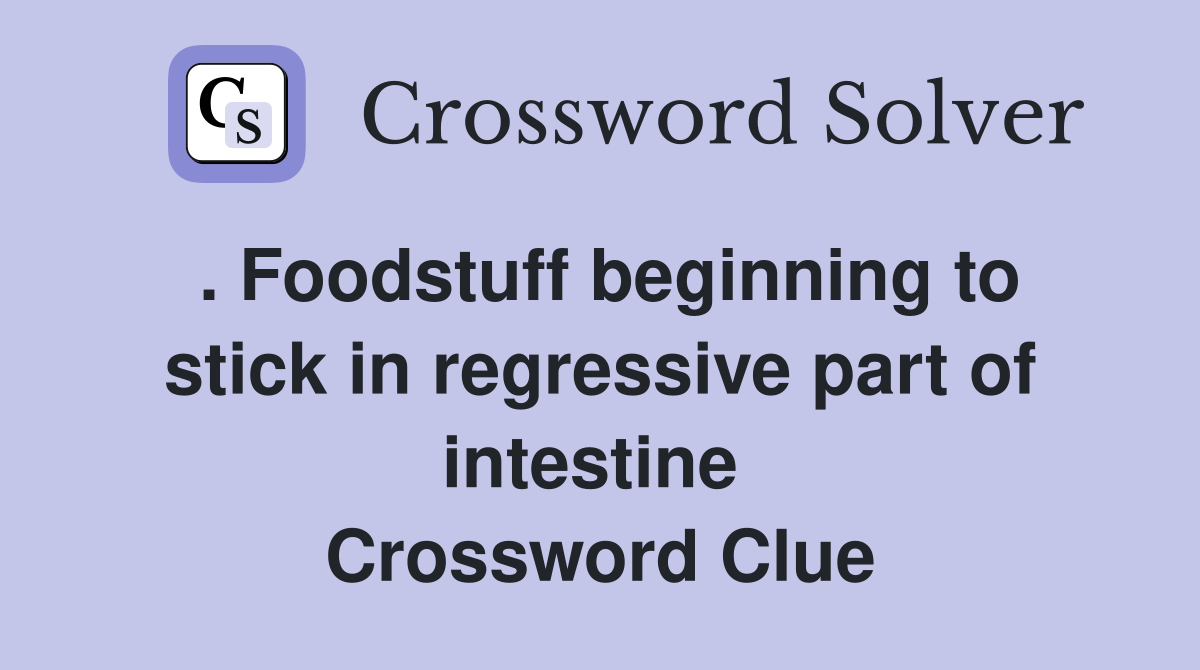 . Foodstuff beginning to stick in regressive part of intestine  Crossword Clue