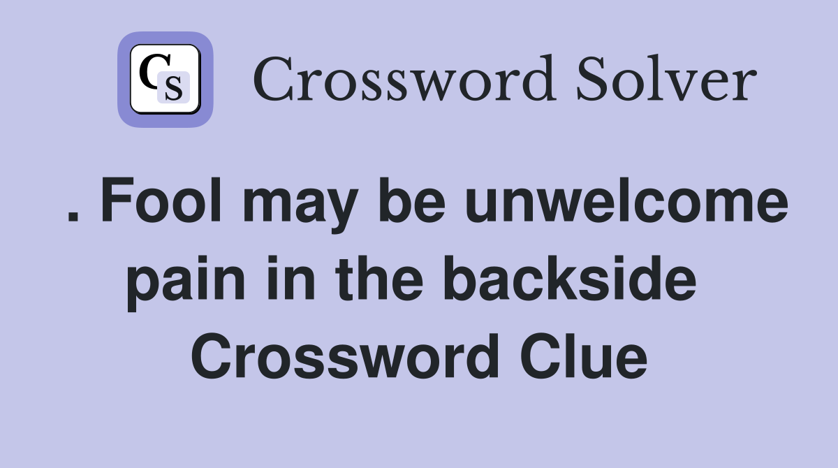 . Fool may be unwelcome pain in the backside  Crossword Clue