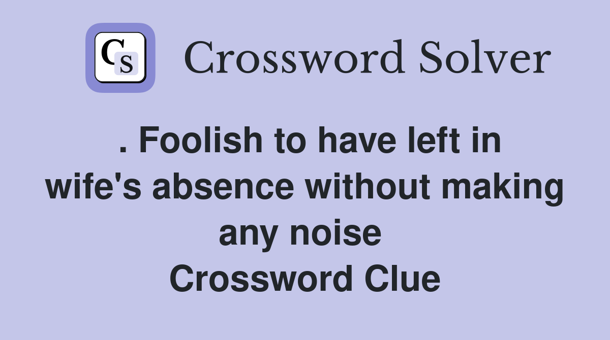 . Foolish to have left in wife's absence without making any noise  Crossword Clue