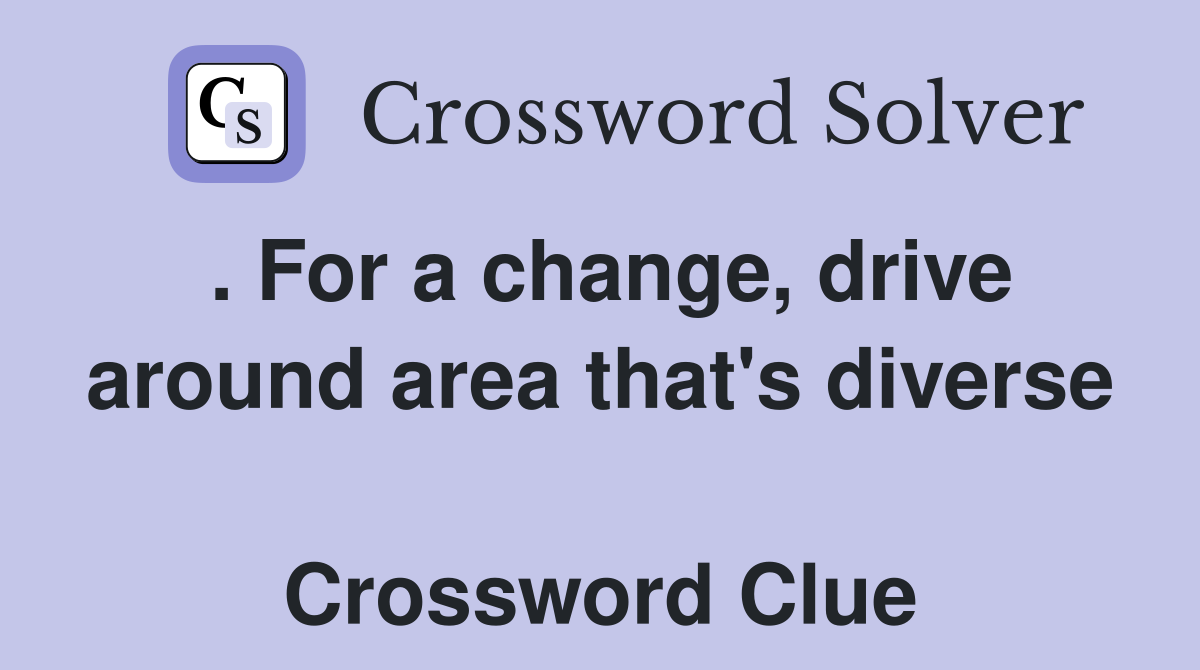 . For a change, drive around area that's diverse  Crossword Clue
