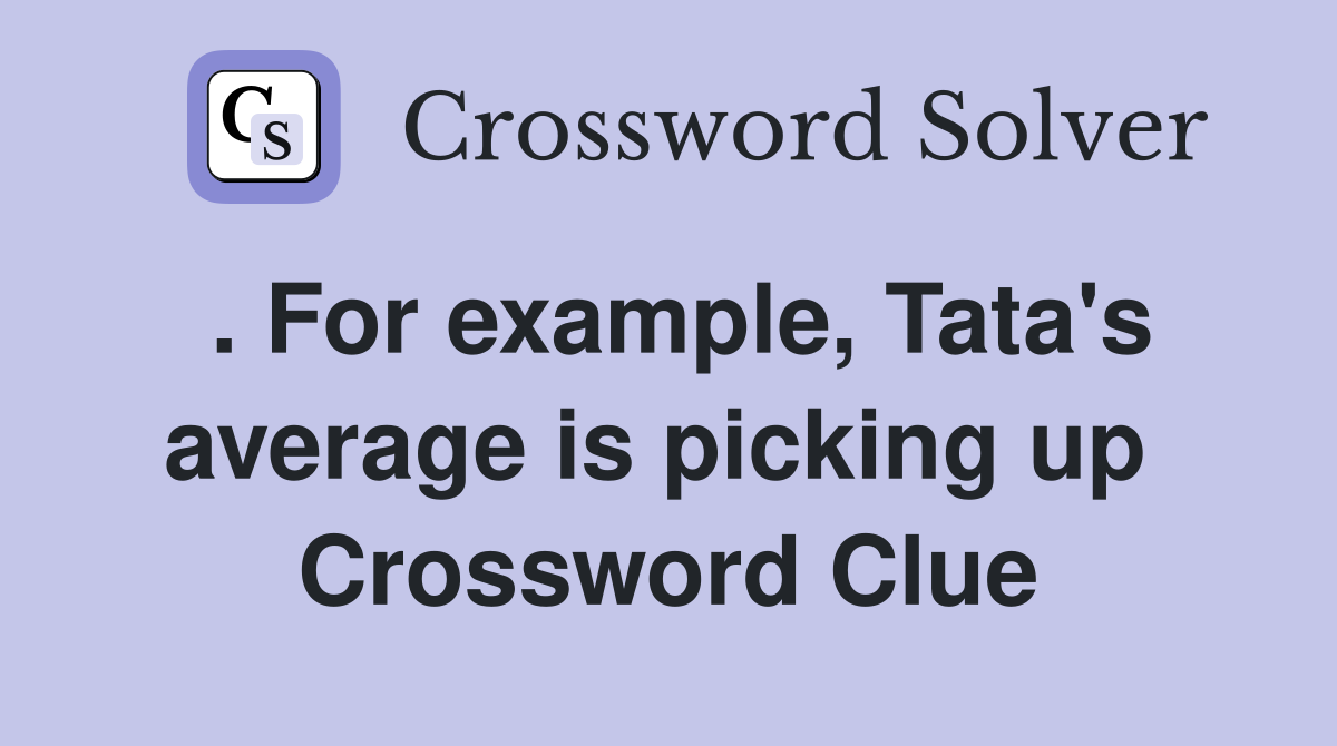 . For example, Tata's average is picking up  Crossword Clue